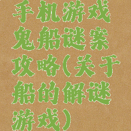 手机游戏鬼船谜案攻略(关于船的解谜游戏)