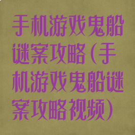 手机游戏鬼船谜案攻略(手机游戏鬼船谜案攻略视频)