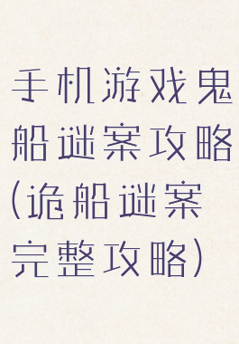手机游戏鬼船谜案攻略(诡船谜案完整攻略)
