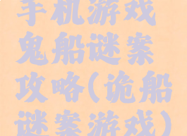 手机游戏鬼船谜案攻略(诡船谜案游戏)