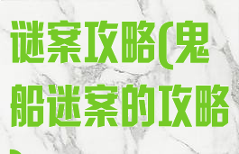 手机游戏鬼船谜案攻略(鬼船迷案的攻略)