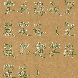 手机游戏龙族攻略(龙族幻想手游攻略)