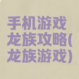 手机游戏龙族攻略(龙族游戏)