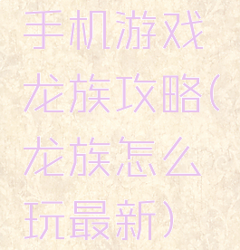 手机游戏龙族攻略(龙族怎么玩最新)