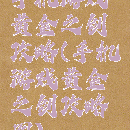 手机游戏黄金之剑攻略(手机游戏黄金之剑攻略图)