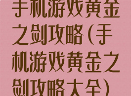 手机游戏黄金之剑攻略(手机游戏黄金之剑攻略大全)