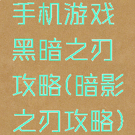 手机游戏黑暗之刃攻略(暗影之刃攻略)