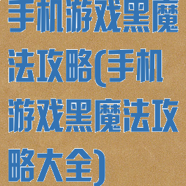 手机游戏黑魔法攻略(手机游戏黑魔法攻略大全)