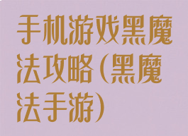手机游戏黑魔法攻略(黑魔法手游)