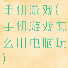 手机游戏(手机游戏怎么用电脑玩)