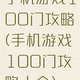 手机游戏100门攻略(手机游戏100门攻略大全)