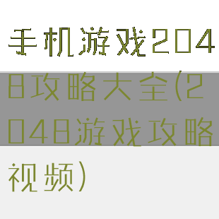 手机游戏2048攻略大全(2048游戏攻略视频)