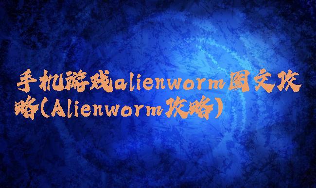 手机游戏alienworm图文攻略(Alienworm攻略)