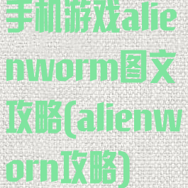 手机游戏alienworm图文攻略(alienworn攻略)
