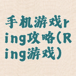 手机游戏ring攻略(Ring游戏)