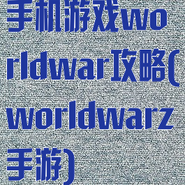 手机游戏worldwar攻略(worldwarz手游)