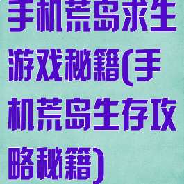 手机荒岛求生游戏秘籍(手机荒岛生存攻略秘籍)