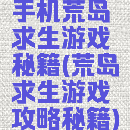 手机荒岛求生游戏秘籍(荒岛求生游戏攻略秘籍)