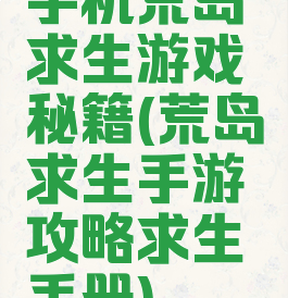 手机荒岛求生游戏秘籍(荒岛求生手游攻略求生手册)