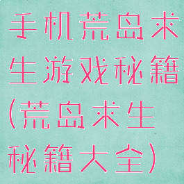 手机荒岛求生游戏秘籍(荒岛求生秘籍大全)