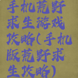 手机荒野求生游戏攻略(手机版荒野求生攻略)