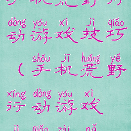 手机荒野行动游戏技巧(手机荒野行动游戏技巧在哪)