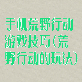 手机荒野行动游戏技巧(荒野行动的玩法)