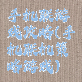 手机联游戏攻略(手机联机策略游戏)