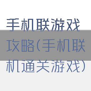 手机联游戏攻略(手机联机通关游戏)