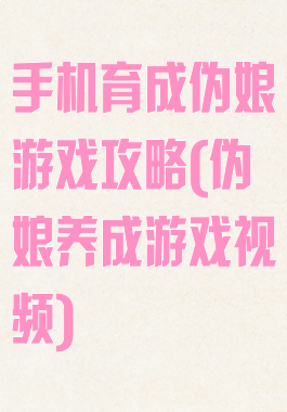 手机育成伪娘游戏攻略(伪娘养成游戏视频)