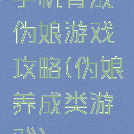 手机育成伪娘游戏攻略(伪娘养成类游戏)