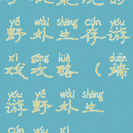 手机能玩的野外生存游戏攻略(端游野外生存游戏)