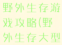 手机能玩的野外生存游戏攻略(野外生存大型手机游戏)