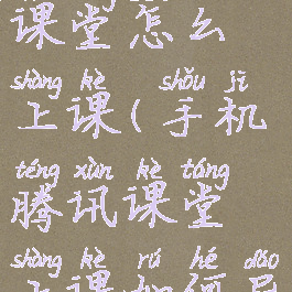 手机腾讯课堂怎么上课(手机腾讯课堂上课如何导入pdf)