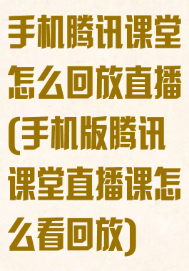 手机腾讯课堂怎么回放直播(手机版腾讯课堂直播课怎么看回放)