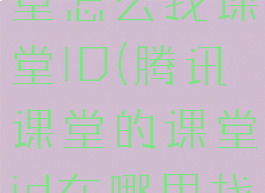 手机腾讯课堂怎么找课堂ID(腾讯课堂的课堂id在哪里找)