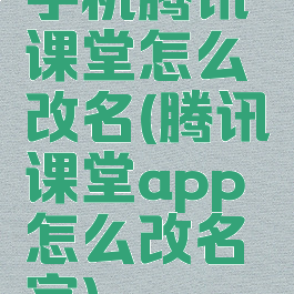 手机腾讯课堂怎么改名(腾讯课堂app怎么改名字)