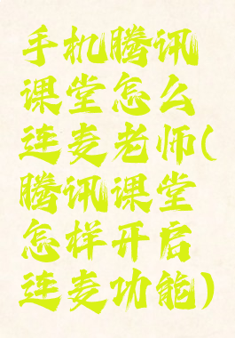 手机腾讯课堂怎么连麦老师(腾讯课堂怎样开启连麦功能)