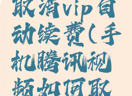 手机腾讯视频如何取消vip自动续费(手机腾讯视频如何取消vip自动续费功能)