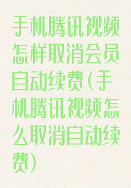 手机腾讯视频怎样取消会员自动续费(手机腾讯视频怎么取消自动续费)