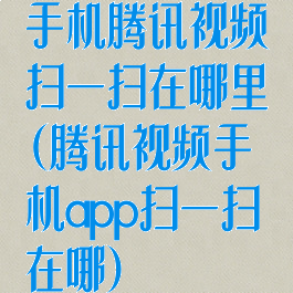 手机腾讯视频扫一扫在哪里(腾讯视频手机app扫一扫在哪)