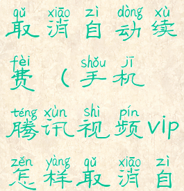 手机腾讯视频vip怎样取消自动续费(手机腾讯视频vip怎样取消自动续费功能)