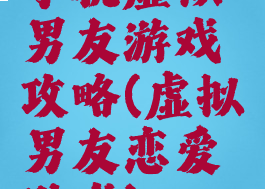 手机虚拟男友游戏攻略(虚拟男友恋爱游戏)