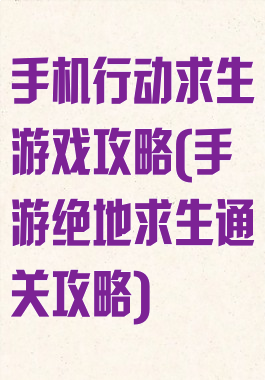 手机行动求生游戏攻略(手游绝地求生通关攻略)