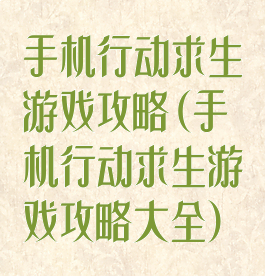 手机行动求生游戏攻略(手机行动求生游戏攻略大全)