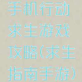 手机行动求生游戏攻略(求生指南手游)