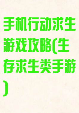 手机行动求生游戏攻略(生存求生类手游)