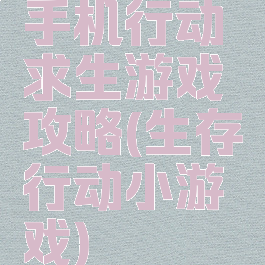 手机行动求生游戏攻略(生存行动小游戏)