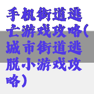 手机街道逃亡游戏攻略(城市街道逃脱小游戏攻略)
