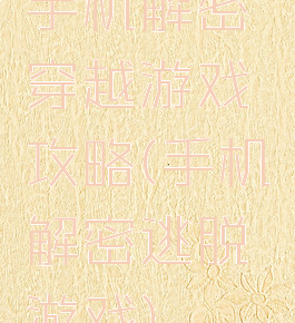 手机解密穿越游戏攻略(手机解密逃脱游戏)